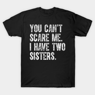 You Can'T Scare Me I Have Two Sisters T-Shirt